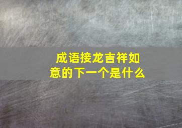 成语接龙吉祥如意的下一个是什么