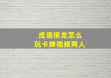 成语接龙怎么玩卡牌视频两人