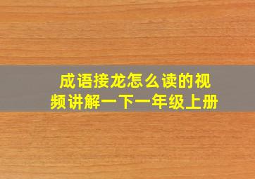 成语接龙怎么读的视频讲解一下一年级上册