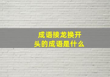 成语接龙换开头的成语是什么