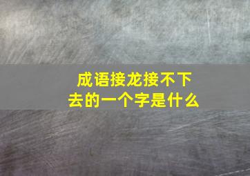 成语接龙接不下去的一个字是什么