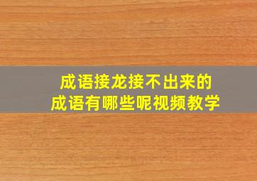 成语接龙接不出来的成语有哪些呢视频教学