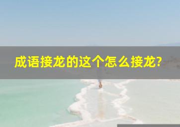 成语接龙的这个怎么接龙?