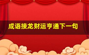 成语接龙财运亨通下一句