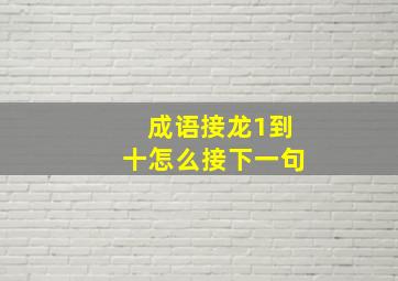 成语接龙1到十怎么接下一句