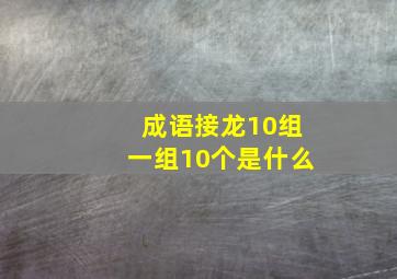 成语接龙10组一组10个是什么