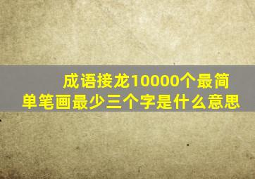 成语接龙10000个最简单笔画最少三个字是什么意思