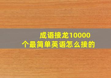 成语接龙10000个最简单英语怎么接的