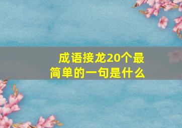 成语接龙20个最简单的一句是什么