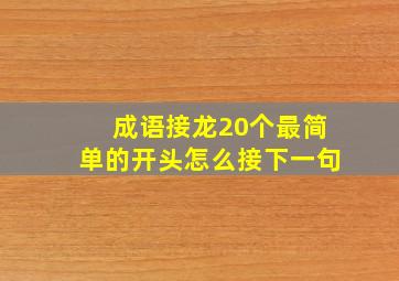 成语接龙20个最简单的开头怎么接下一句