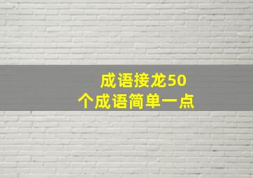 成语接龙50个成语简单一点