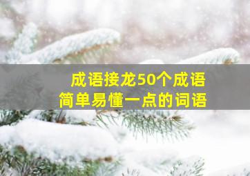 成语接龙50个成语简单易懂一点的词语