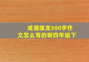 成语接龙500字作文怎么写的啊四年级下