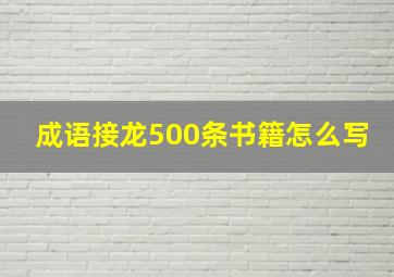 成语接龙500条书籍怎么写