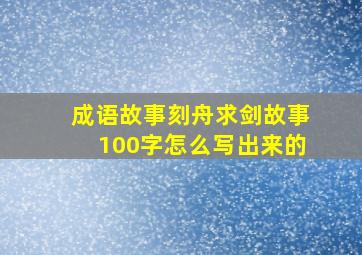 成语故事刻舟求剑故事100字怎么写出来的