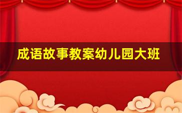 成语故事教案幼儿园大班