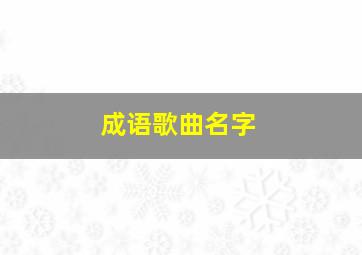 成语歌曲名字