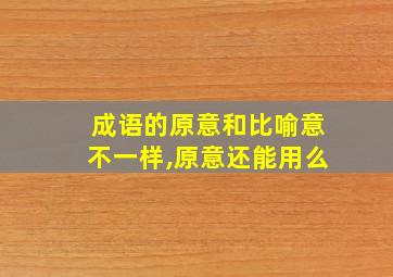 成语的原意和比喻意不一样,原意还能用么