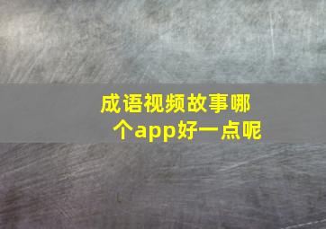 成语视频故事哪个app好一点呢