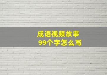 成语视频故事99个字怎么写