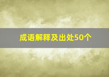 成语解释及出处50个