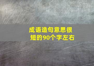 成语造句意思很短的90个字左右