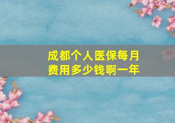 成都个人医保每月费用多少钱啊一年