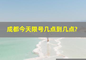 成都今天限号几点到几点?