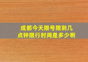 成都今天限号限到几点钟限行时间是多少啊