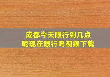 成都今天限行到几点呢现在限行吗视频下载