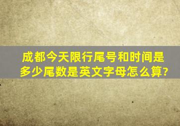 成都今天限行尾号和时间是多少尾数是英文字母怎么算?