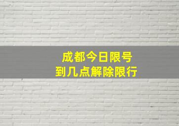 成都今日限号到几点解除限行