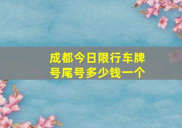 成都今日限行车牌号尾号多少钱一个