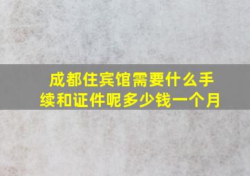 成都住宾馆需要什么手续和证件呢多少钱一个月