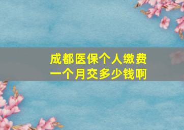 成都医保个人缴费一个月交多少钱啊