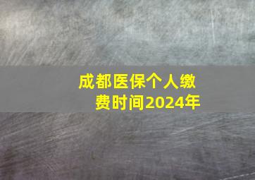 成都医保个人缴费时间2024年