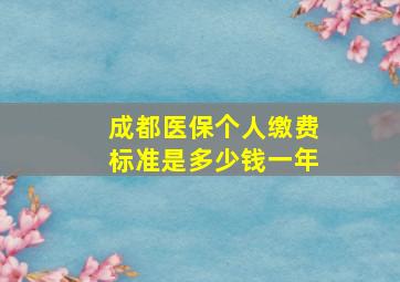 成都医保个人缴费标准是多少钱一年