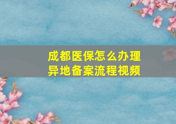 成都医保怎么办理异地备案流程视频