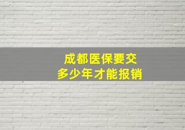 成都医保要交多少年才能报销