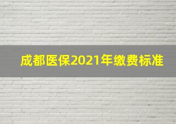 成都医保2021年缴费标准