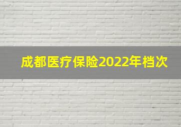 成都医疗保险2022年档次