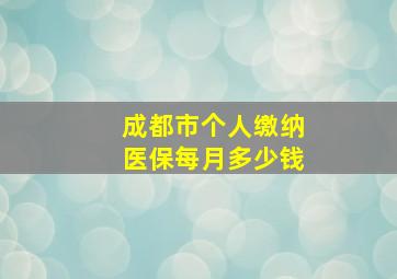 成都市个人缴纳医保每月多少钱