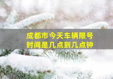 成都市今天车辆限号时间是几点到几点钟