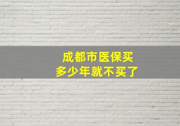 成都市医保买多少年就不买了