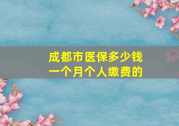 成都市医保多少钱一个月个人缴费的