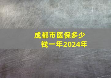 成都市医保多少钱一年2024年