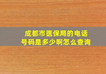 成都市医保局的电话号码是多少啊怎么查询