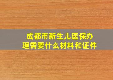 成都市新生儿医保办理需要什么材料和证件