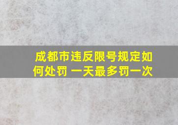 成都市违反限号规定如何处罚 一天最多罚一次