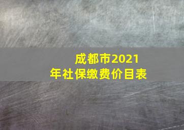 成都市2021年社保缴费价目表